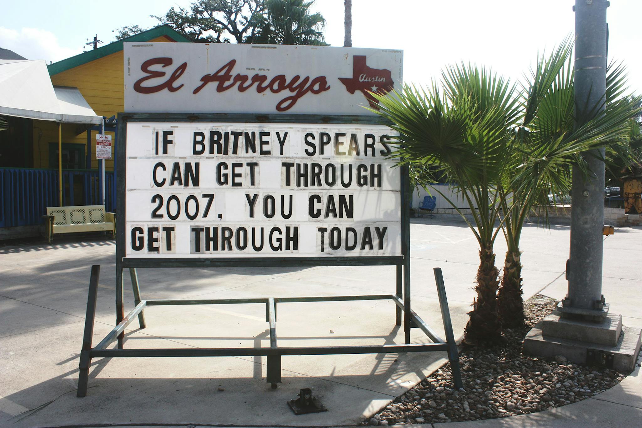 El Arroyo sign says If Britney Spears can get through 2007, you can get through today.
