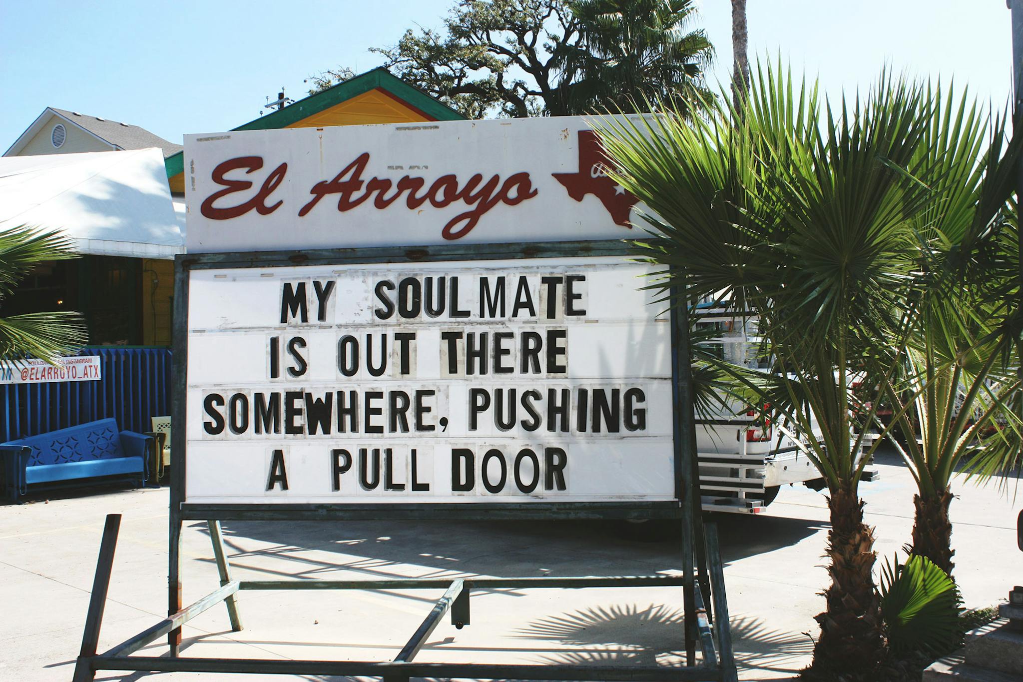 El Arroyo sign says my soulmate is out there somewhere. Pushing a pull door.